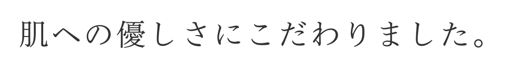 肌へのやさしさにこだわりました