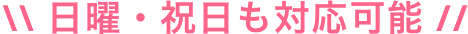 日曜・祝日も対応可能